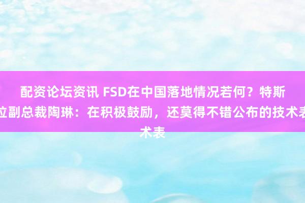 配资论坛资讯 FSD在中国落地情况若何？特斯拉副总裁陶琳：在积极鼓励，还莫得不错公布的技术表