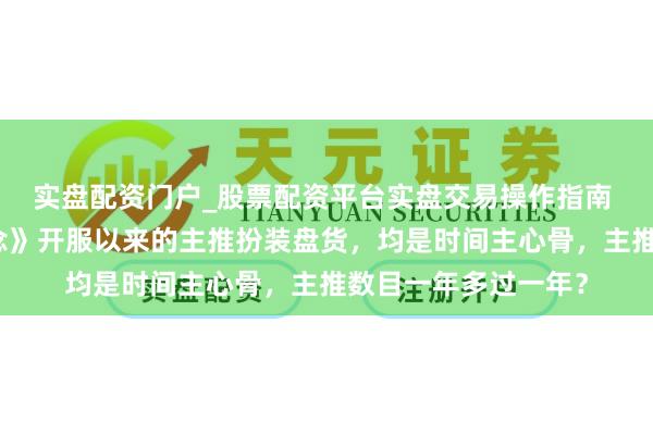 实盘配资门户_股票配资平台实盘交易操作指南 《崩坏：星穹铁说念》开服以来的主推扮装盘货，均是时间主心骨，主推数目一年多过一年？