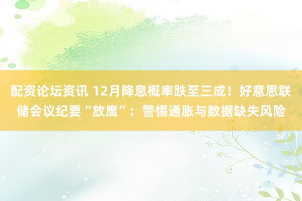 配资论坛资讯 12月降息概率跌至三成！好意思联储会议纪要“放鹰”：警惕通胀与数据缺失风险