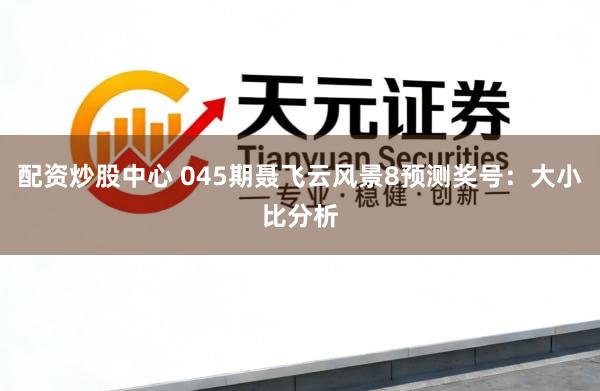 配资炒股中心 045期聂飞云风景8预测奖号：大小比分析