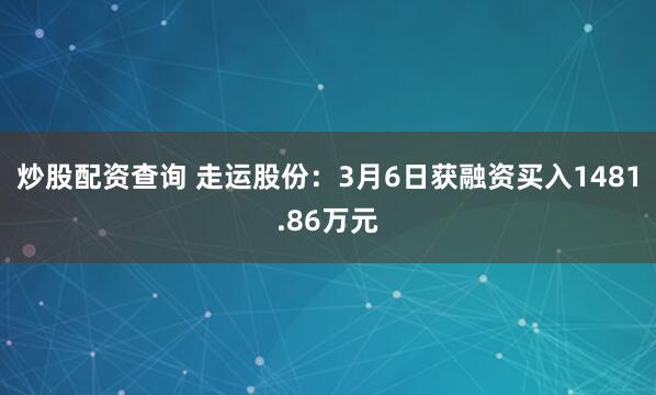 炒股配资查询 走运股份：3月6日获融资买入1481.86万元
