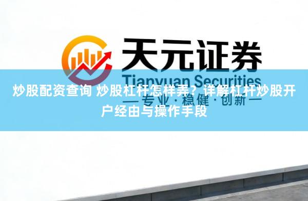 炒股配资查询 炒股杠杆怎样弄？详解杠杆炒股开户经由与操作手段