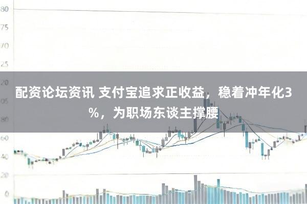 配资论坛资讯 支付宝追求正收益，稳着冲年化3%，为职场东谈主撑腰
