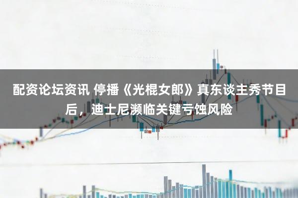 配资论坛资讯 停播《光棍女郎》真东谈主秀节目后，迪士尼濒临关键亏蚀风险