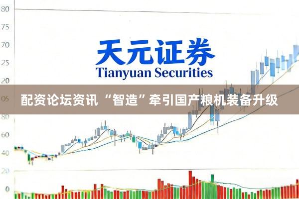 配资论坛资讯 “智造”牵引国产粮机装备升级