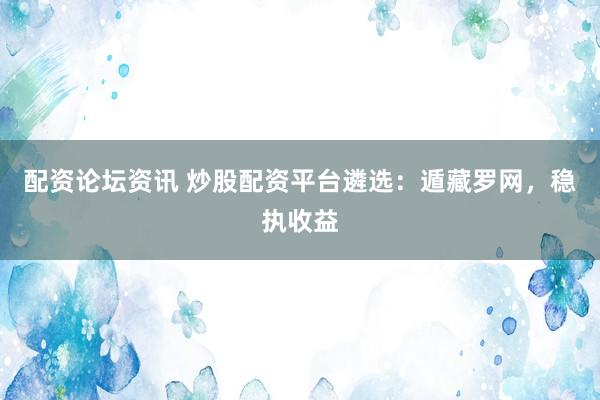 配资论坛资讯 炒股配资平台遴选：遁藏罗网，稳执收益
