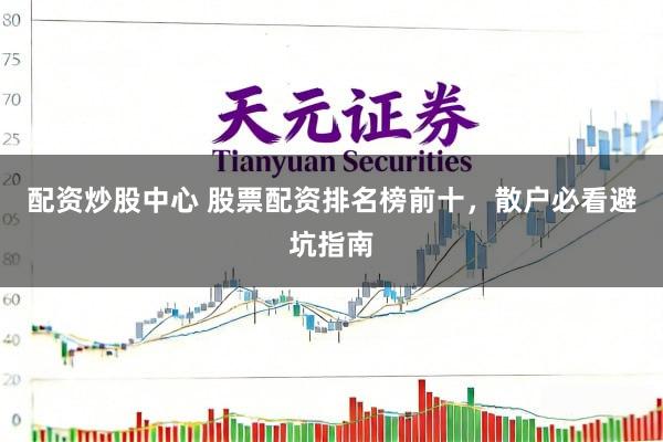 配资炒股中心 股票配资排名榜前十，散户必看避坑指南