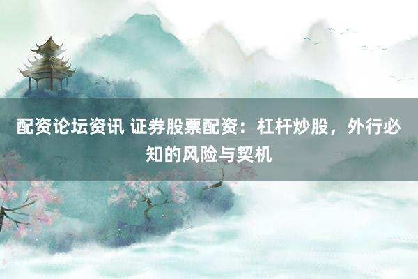配资论坛资讯 证券股票配资：杠杆炒股，外行必知的风险与契机