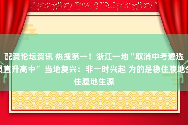 配资论坛资讯 热搜第一！浙江一地“取消中考遴选全员直升高中” 当地复兴：非一时兴起 为的是稳住腹地生源