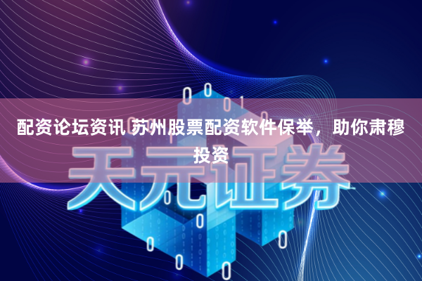 配资论坛资讯 苏州股票配资软件保举，助你肃穆投资
