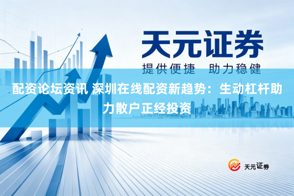 配资论坛资讯 深圳在线配资新趋势：生动杠杆助力散户正经投资